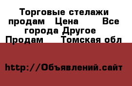 Торговые стелажи продам › Цена ­ 1 - Все города Другое » Продам   . Томская обл.